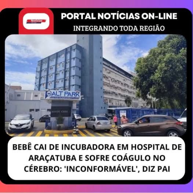BEBÊ CAI DE INCUBADORA EM HOSPITAL DE ARAÇATUBA E SOFRE COÁGULO NO CÉREBRO: ‘INCONFORMÁVEL’, DIZ PAI